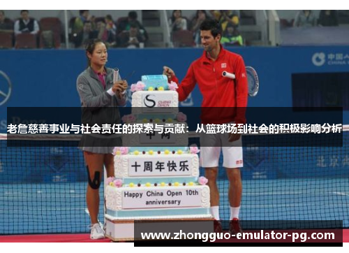老詹慈善事业与社会责任的探索与贡献：从篮球场到社会的积极影响分析