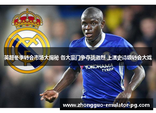 英超冬季转会市场大揭秘 各大豪门争夺战激烈 上演史诗级转会大戏