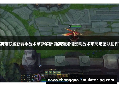 英雄联盟新赛季战术革新解析 新英雄如何影响战术布局与团队协作