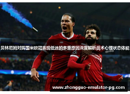 贝林厄姆对阵国米欧冠表现低迷的多重原因深度解析战术心理状态体能