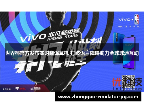 世界杯官方发布实时翻译耳机 打破语言障碍助力全球球迷互动