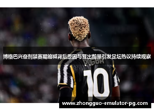 博格巴兴奋剂禁赛期缩减背后原因与复出前景引发足坛热议持续观察 博格巴兴奋剂禁赛期缩减背后原因与复出前景引发足坛热议持续观察