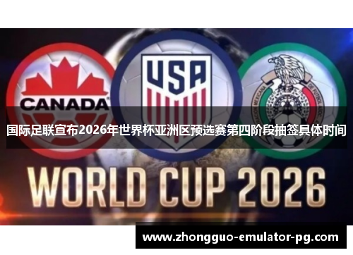 国际足联宣布2026年世界杯亚洲区预选赛第四阶段抽签具体时间 国际足联宣布2026年世界杯亚洲区预选赛第四阶段抽签具体时间