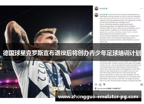 德国球星克罗斯宣布退役后将创办青少年足球培训计划 德国球星克罗斯宣布退役后将创办青少年足球培训计划