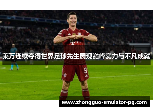 莱万连续夺得世界足球先生展现巅峰实力与不凡成就