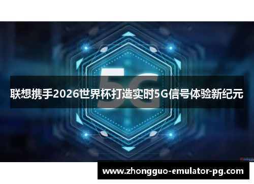 联想携手2026世界杯打造实时5G信号体验新纪元
