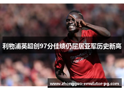 利物浦英超创97分佳绩仍屈居亚军历史新高 利物浦英超创97分佳绩仍屈居亚军历史新高