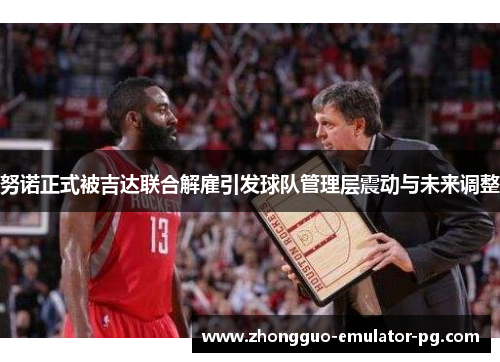 努诺正式被吉达联合解雇引发球队管理层震动与未来调整 努诺正式被吉达联合解雇引发球队管理层震动与未来调整