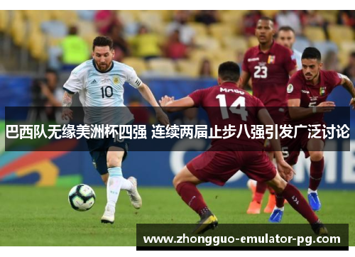 巴西队无缘美洲杯四强 连续两届止步八强引发广泛讨论 巴西队无缘美洲杯四强 连续两届止步八强引发广泛讨论