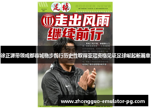 徐正源带领成都蓉城稳步前行历史性取得亚冠资格见证足球崛起新篇章 徐正源带领成都蓉城稳步前行历史性取得亚冠资格见证足球崛起新篇章