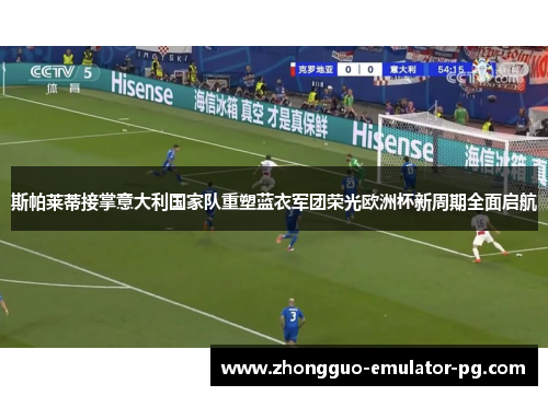 斯帕莱蒂接掌意大利国家队重塑蓝衣军团荣光欧洲杯新周期全面启航 斯帕莱蒂接掌意大利国家队重塑蓝衣军团荣光欧洲杯新周期全面启航