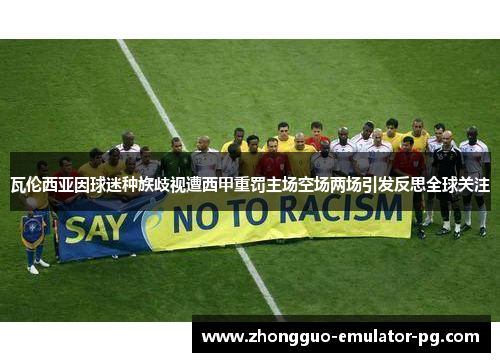 瓦伦西亚因球迷种族歧视遭西甲重罚主场空场两场引发反思全球关注 瓦伦西亚因球迷种族歧视遭西甲重罚主场空场两场引发反思全球关注
