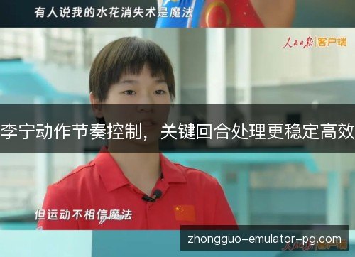 李宁动作节奏控制,关键回合处理更稳定高效 李宁动作节奏控制,关键回合处理更稳定高效